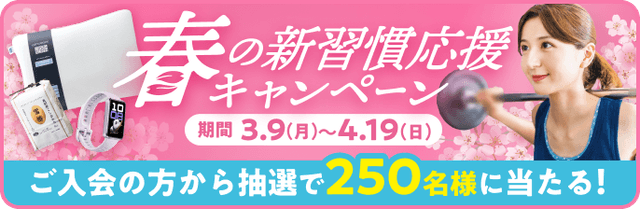 春の新習慣応援キャンペーン - 期間 3.9(月)～4.19(日) 「ご入会の方から抽選で250名様に当たる！」