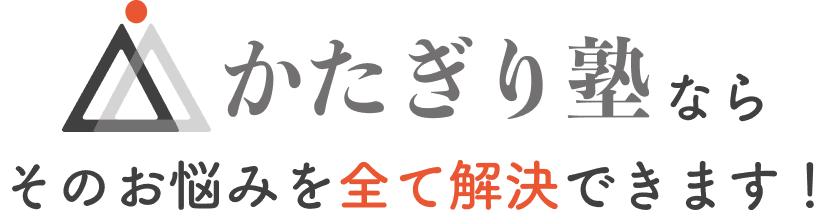 かたぎり塾なら、そのお悩みを全て解決できます!