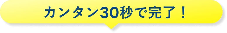 カンタン30秒で完了!