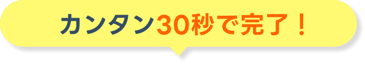 カンタン30秒で完了!