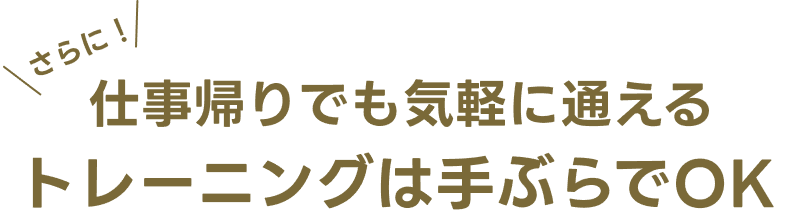 さらに!仕事帰りでも気軽に通える、トレーニングは手ぶらでOK