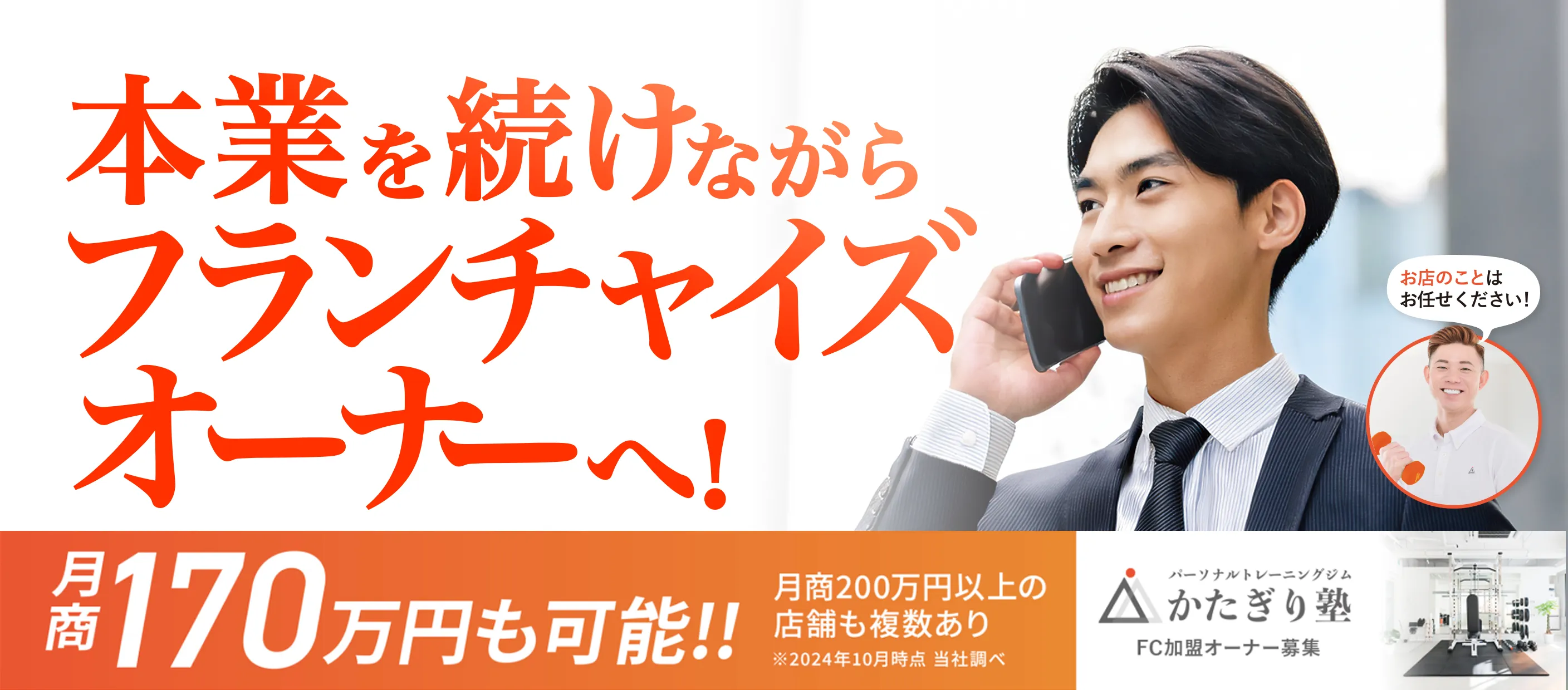 本業を続けながらフランチャイズオーナーへ！ - 月商170万円も可能!! - 月商200万円以上の店舗も複数あり ※2024年10月時点 当社調べ - パーソナルトレーニングジム かたぎり塾 FCオーナー募集