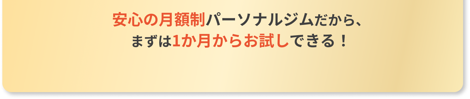安心の月額制パーソナルジムだから、まずは1か月からお試しできる！