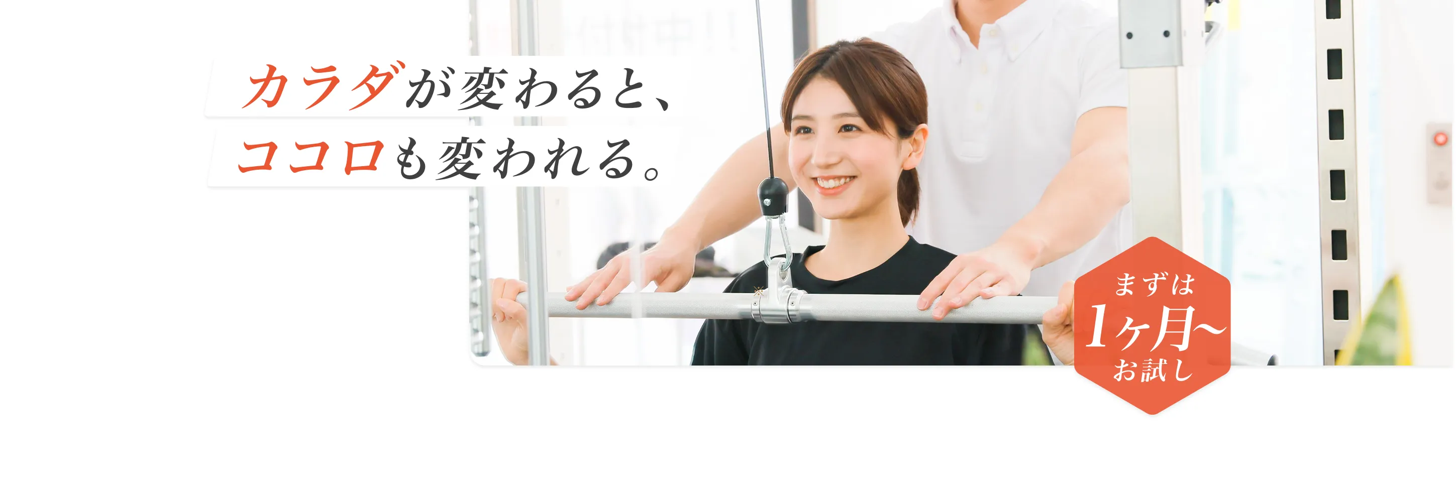カラダが変わると、ココロも変われる。 - まずは1ヶ月からお試し