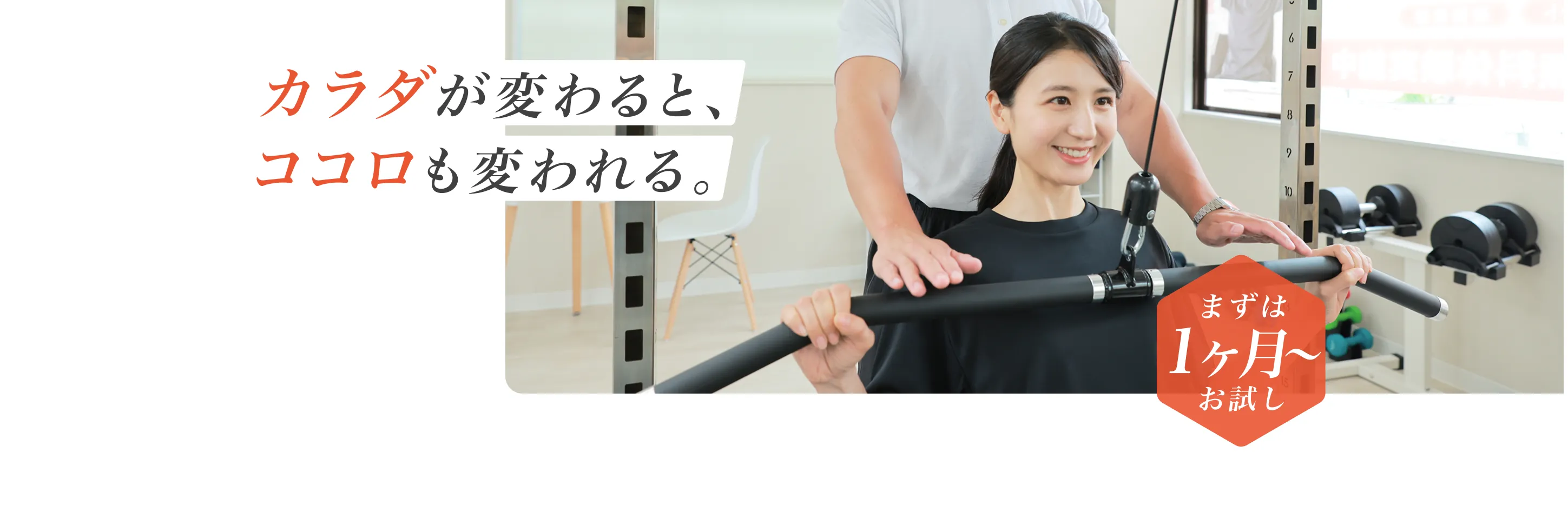 カラダが変わると、ココロも変われる。 - まずは1ヶ月からお試し