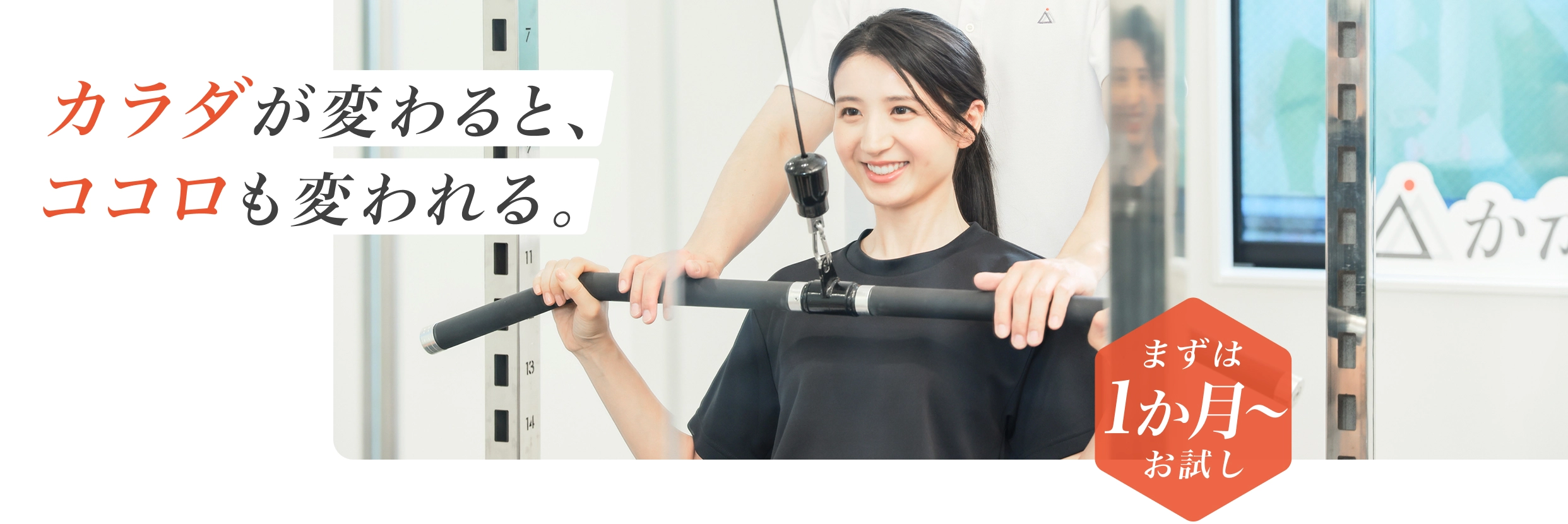 カラダが変わると、ココロも変われる。 - まずは1か月からお試し