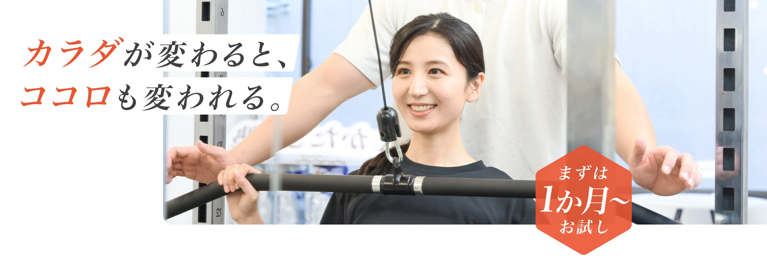 カラダが変わると、ココロも変われる。 - まずは1か月からお試し