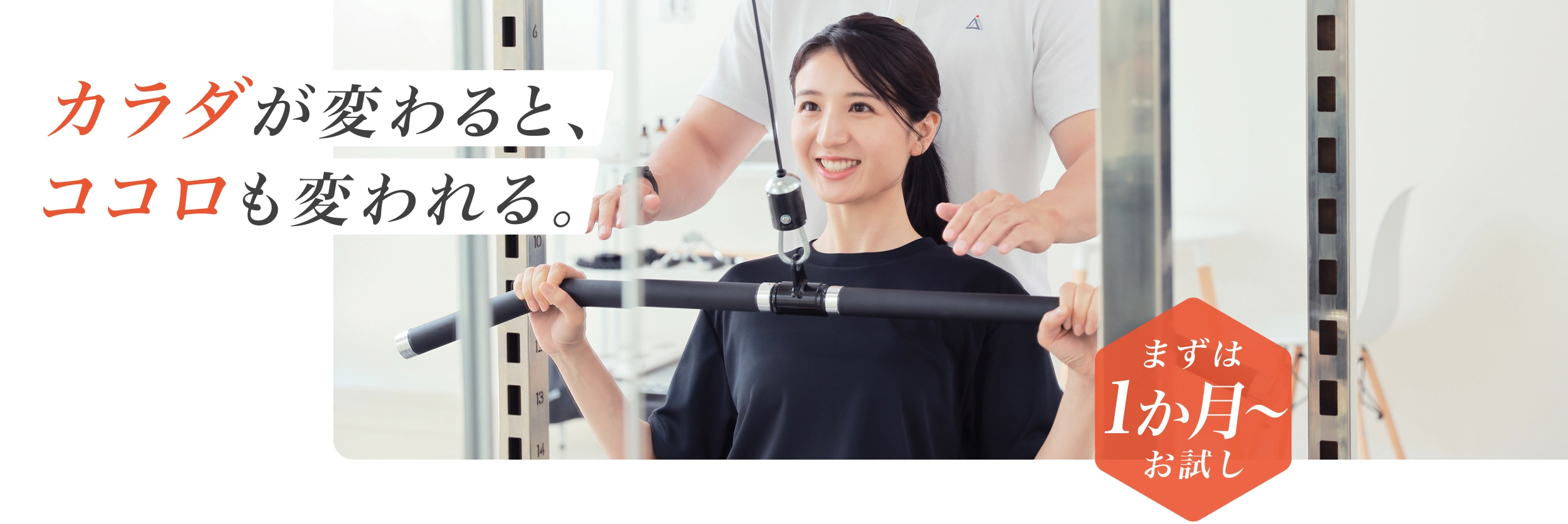 カラダが変わると、ココロも変われる。 - まずは1か月からお試し