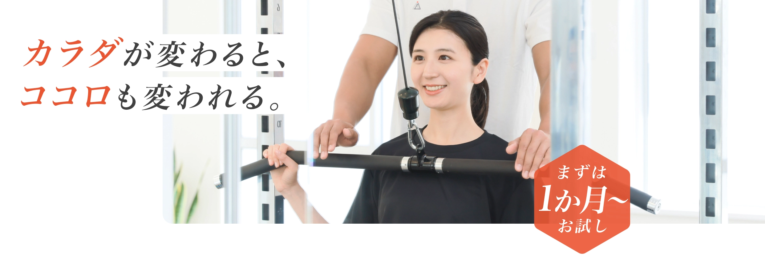 カラダが変わると、ココロも変われる。 - まずは1か月からお試し