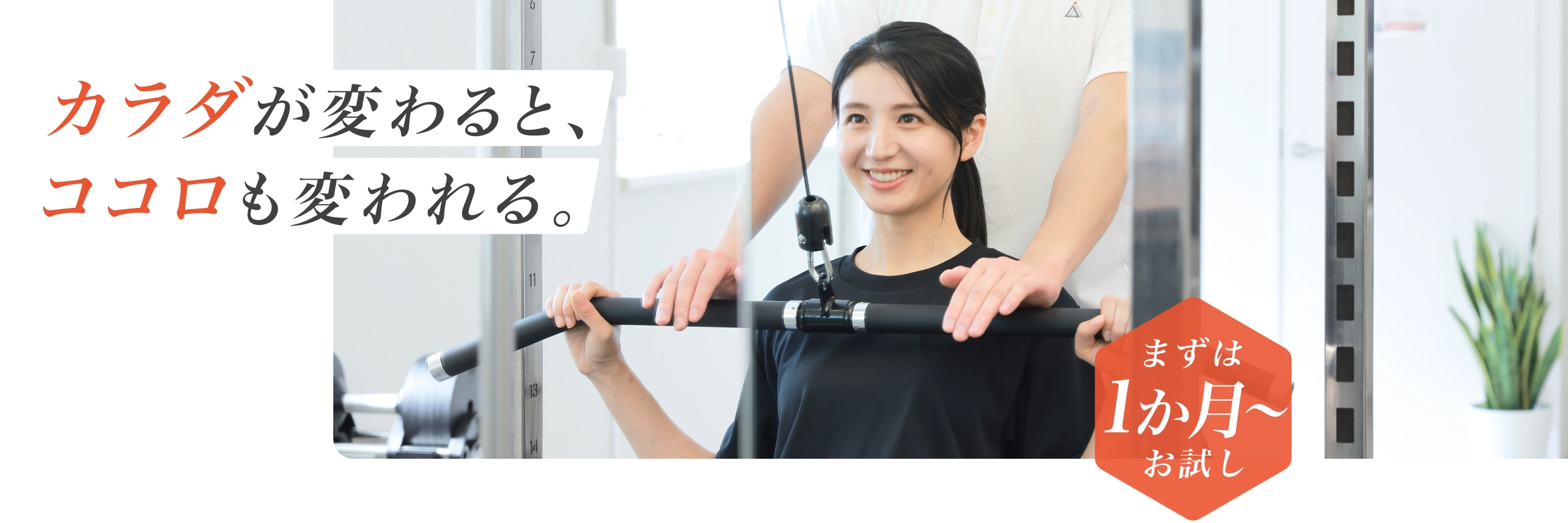 カラダが変わると、ココロも変われる。 - まずは1か月からお試し