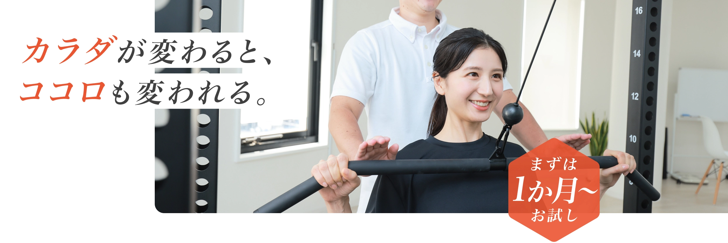 カラダが変わると、ココロも変われる。 - まずは1か月からお試し