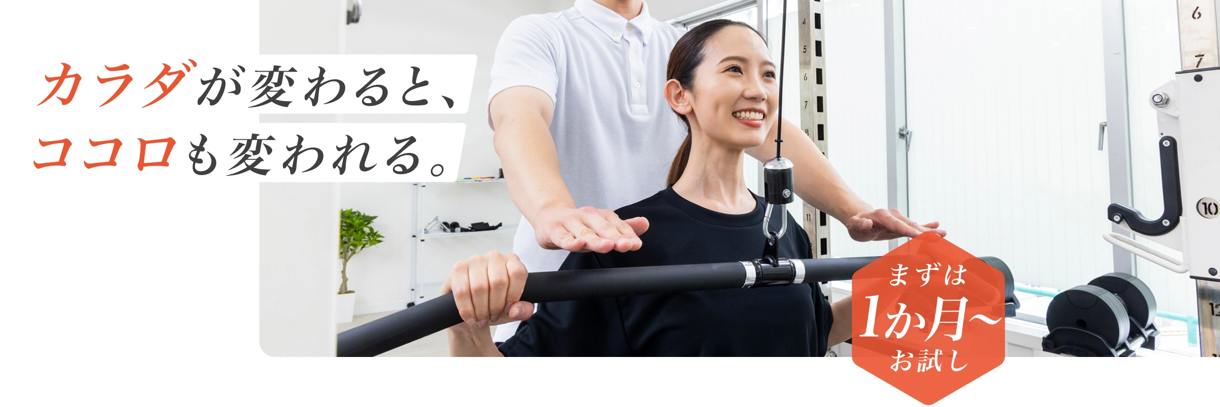 カラダが変わると、ココロも変われる。 - まずは1か月からお試し