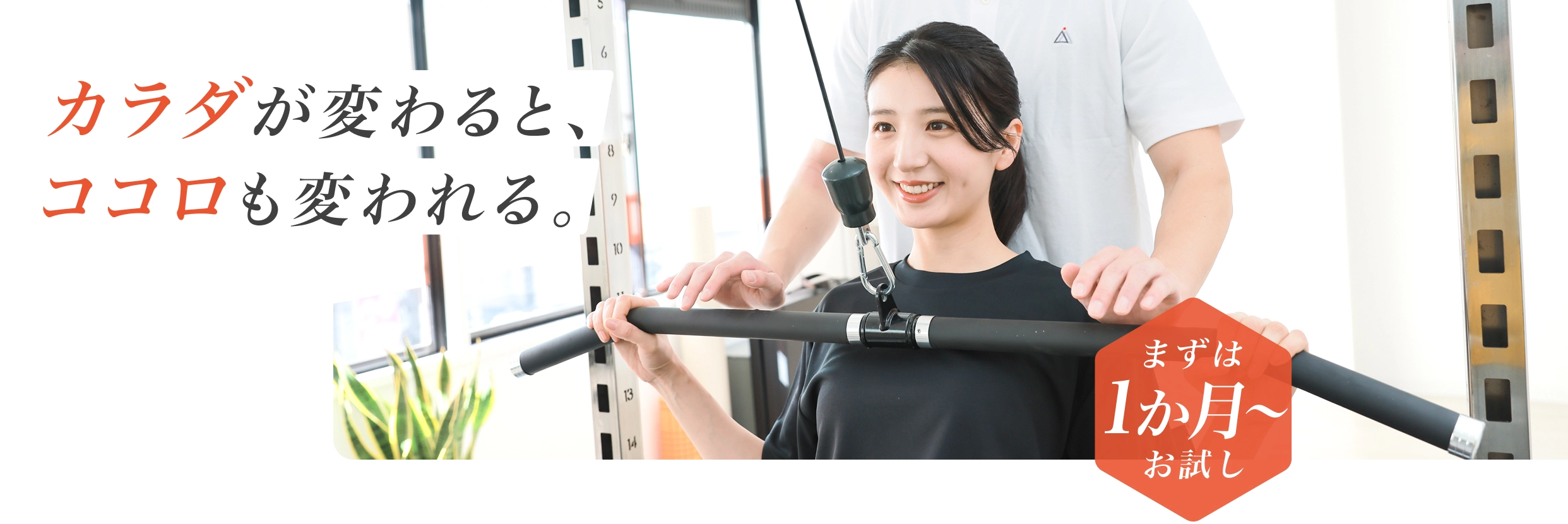 カラダが変わると、ココロも変われる。 - まずは1か月からお試し