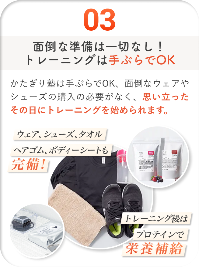 面倒な準備は一切なし!トレーニングは手ぶらでOK - かたぎり塾は手ぶらでOK、面倒なウェアやシューズの購入の必要がなく、思い立ったその日にトレーニングを始められます。