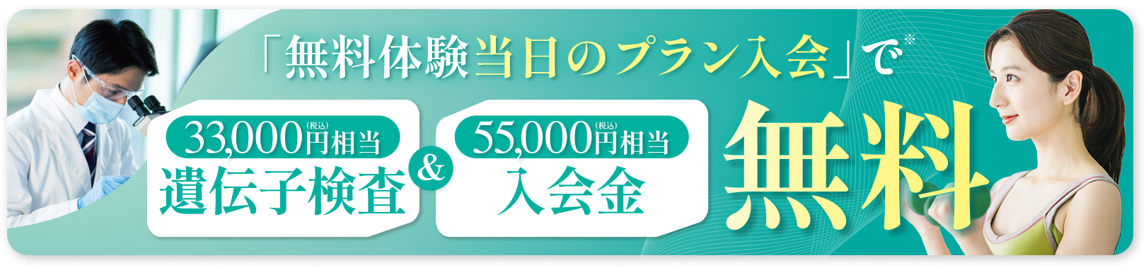 無料体験当日のプラン入会で「33,000円（税込）相当の遺伝子検査」＆「55,000円（税込）相当の入会金」無料