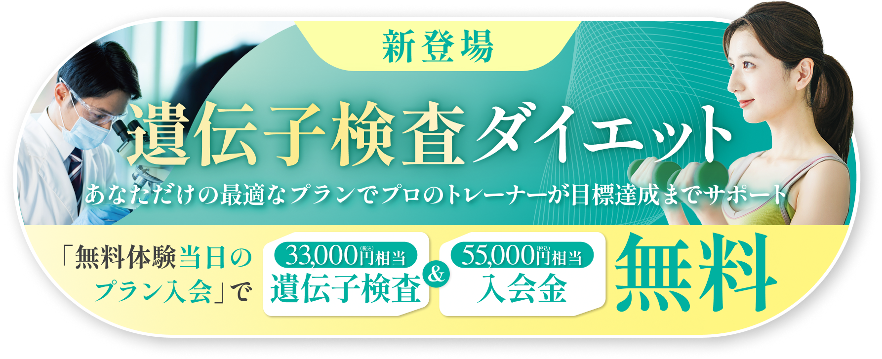新登場 - 遺伝子検査ダイエット「あなただけの最適なプランで、プロのトレーナーが目標達成までサポート」 - 無料体験当日のプラン入会で「33,000円(税込)相当の遺伝子検査」&「55,000円(税込)相当の入会金」無料