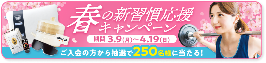 春の新習慣応援キャンペーン - 期間 3.9(月)~4.19(日) 「ご入会の方から抽選で250名様に当たる!」