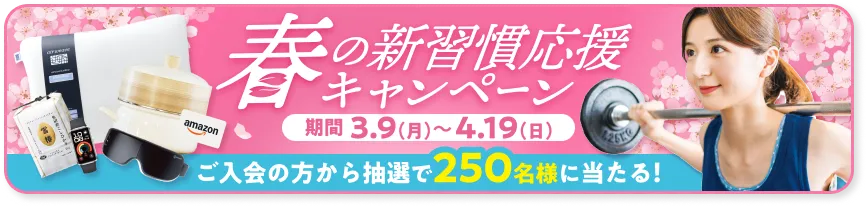 春の新習慣応援キャンペーン - 期間 3.9(月)～4.19(日) 「ご入会の方から抽選で250名様に当たる！」
