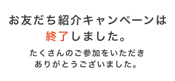 お友だち紹介キャンペーンは終了しました。