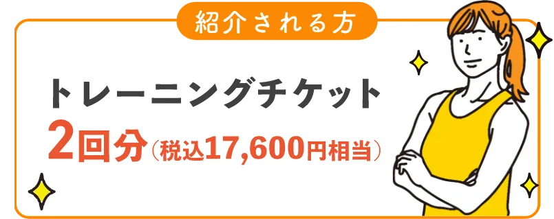 紹介される方 - トレーニングチケット 2回分（税込み 17,600円相当）