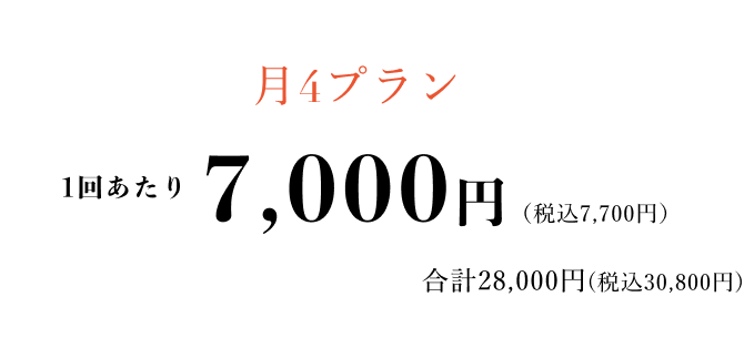 【月4プラン】1回あたり 7,000円（税込7,700円）- 合計28,000円(税込30,800円)