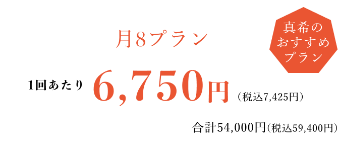 【月8プラン】1回あたり 6,750円（税込7,425円）- 合計54,000円(税込59,400円) - 真希のおすすめプラン