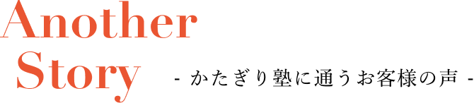 Another Story - かたぎり塾に通うお客様の声