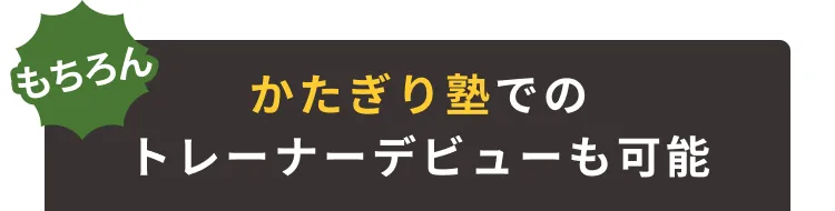 かたぎり塾でのトレーナーデビューも可能