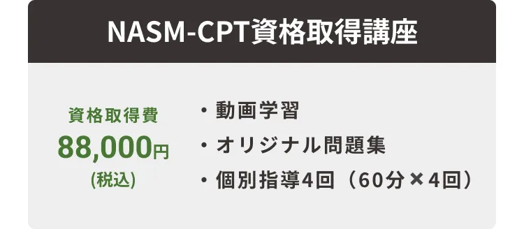 NASM-CPT資格取得講座 / 資格取得費 88,000円(税込) / ・動画学習・オリジナル問題集・個別指導4回（60分×4回）