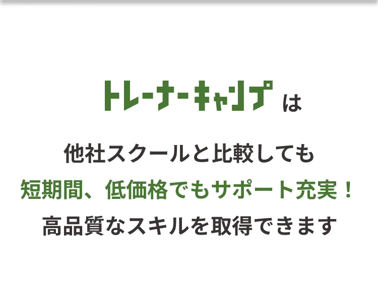 トレーナーキャンプは、他社スクールと比較しても短期間、低価格でもサポート充実！高品質なスキルを取得できます