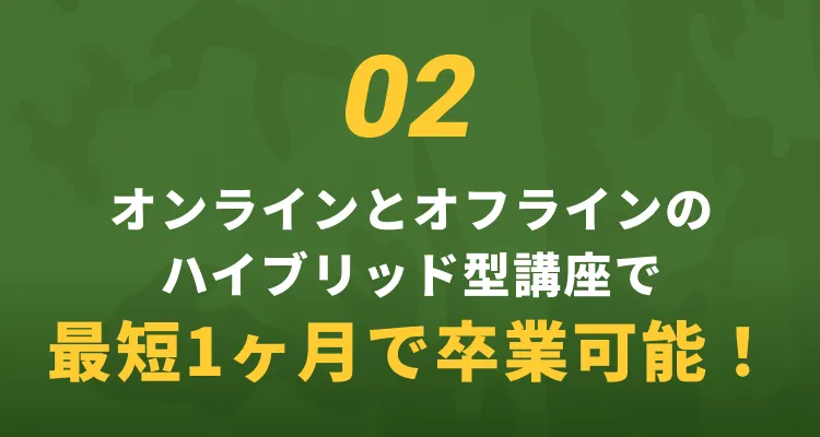 02 オンラインとオフラインのハイブリッド型講座で最短1ヶ月で卒業可能！