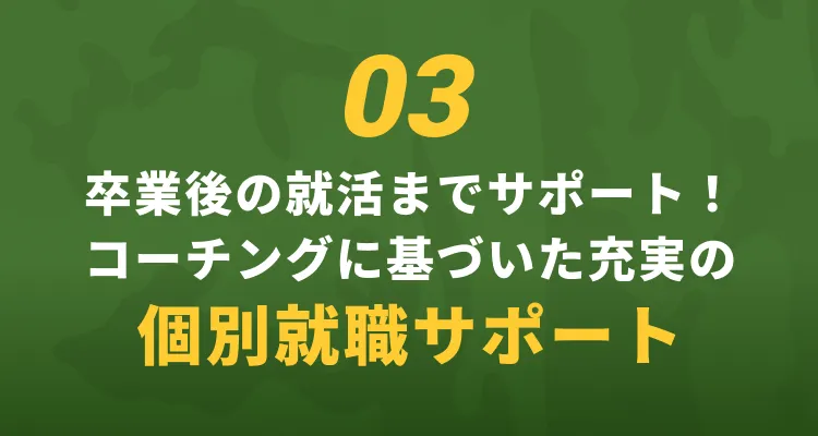 03 卒業後の就活までサポート！コーチングに基づいた充実の個別就職サポート